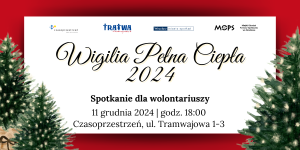 Grafika informująca o wydarzeniu. Biały prostokąt na czerwonym tle z napisem "Wigilia pełna ciepła 2024. Spotkanie dla wolontariuszy. 11 grudnia 2024 godz. 18:00. Czasoprzestrzeń, ul. Tramwajowa 1-3". W dolnych narożnikach grafiki znajdują się malowane choinki bożonarodzeniowe.